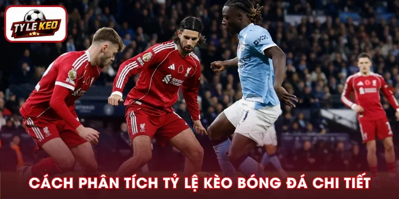 Cách Phân Tích Tỷ Lệ Kèo Bóng Đá Chuẩn Từ Chuyên Gia