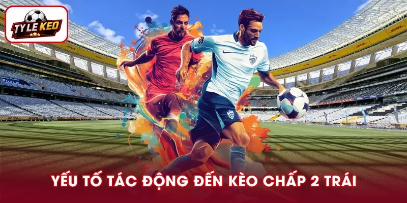 Các yếu tố khiến kèo chấp 2 trái thay đổi