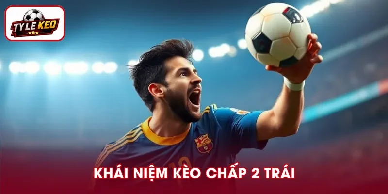 Kèo chấp 2 trái là cửa trên chấp cửa dưới hai bàn