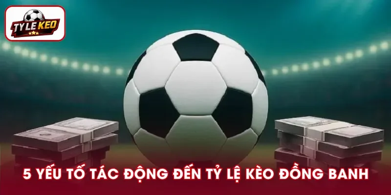5 yếu tố ảnh hưởng đến tỷ lệ kèo đồng banh
