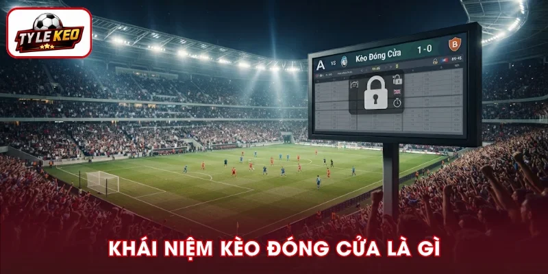Tìm hiểu khái niệm kèo đóng cửa là gì