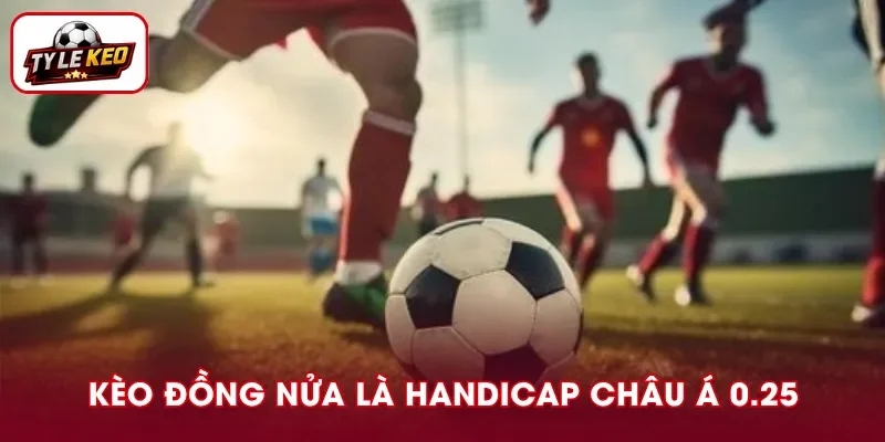 Kèo đồng nửa là dạng handicap châu Á mốc 0.25