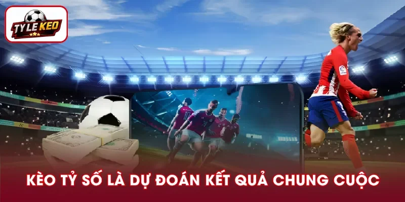 Kèo tỷ số là hình thức dự đoán chính xác kết quả trận đấu