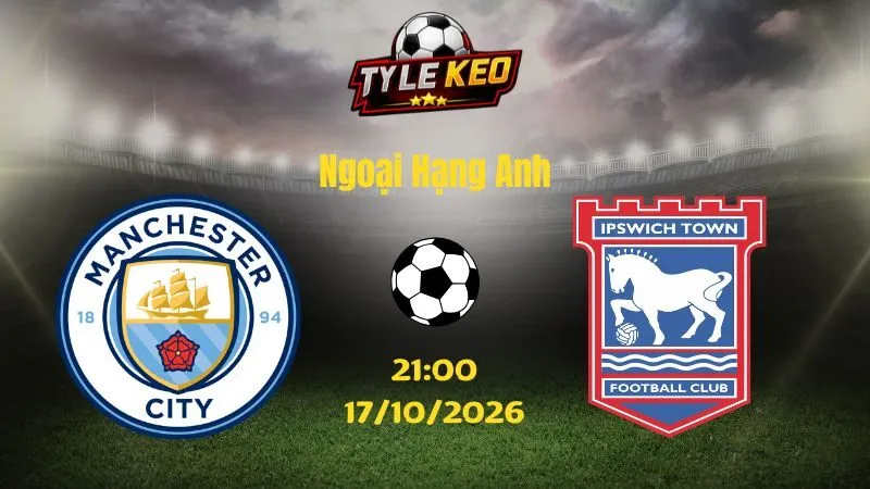 Soi kèo Man City vs Ipswich - 21h00 ngày 17/10/2026 |  Ngoại Hạng Anh